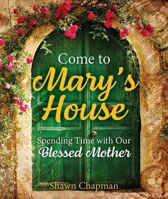 Przyjdź do domu Maryi: Spędzanie czasu z Matką Bożą - Come to Mary's House: Spending Time with Our Blessed Mother