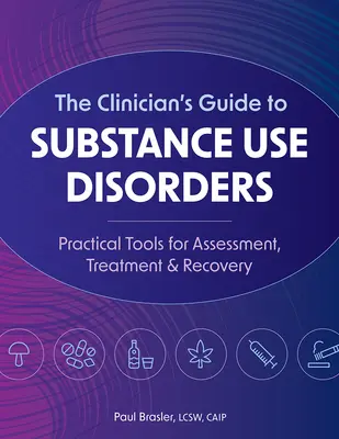 Przewodnik klinicysty po zaburzeniach związanych z używaniem substancji: Praktyczne narzędzia do oceny, leczenia i powrotu do zdrowia - The Clinician's Guide to Substance Use Disorders: Practical Tools for Assessment, Treatment & Recovery