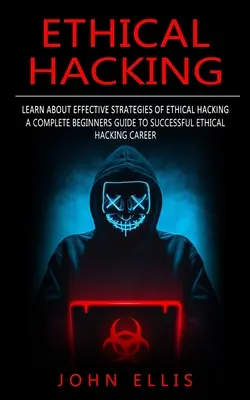 Ethical Hacking: Poznaj skuteczne strategie etycznego hakowania (Kompletny przewodnik dla początkujących po udanej karierze etycznego hakowania) - Ethical Hacking: Learn About Effective Strategies of Ethical Hacking (A Complete Beginners Guide to Successful Ethical Hacking Career)