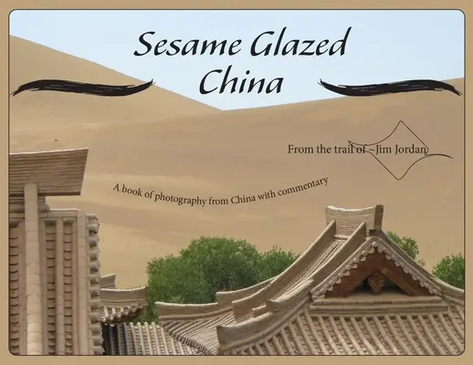 Chiny szkliwione sezamem: Książka z fotografiami z Chin z komentarzem - Sesame Glazed China: A book of photography from China with commentary