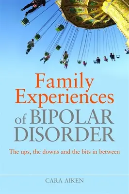 Rodzinne doświadczenia z chorobą afektywną dwubiegunową: Wzloty, upadki i chwile pomiędzy - Family Experiences of Bipolar Disorder: The Ups, the Downs and the Bits in Between