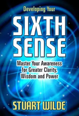 Rozwijanie szóstego zmysłu: Opanuj swoją świadomość dla większej jasności, mądrości i mocy - Developing Your Sixth Sense: Master Your Awareness for Greater Clarity, Wisdom and Power