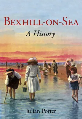 Bexhill-On-Sea a History: Historia - Bexhill-On-Sea a History: A History