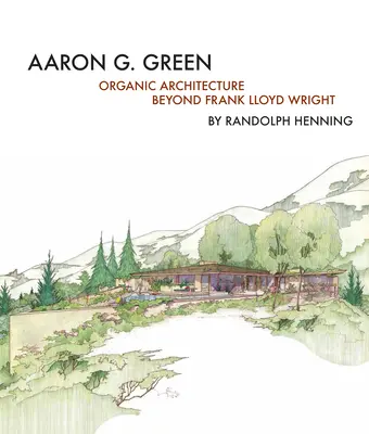 Aaron G. Green: Architektura organiczna poza Frankiem Lloydem Wrightem - Aaron G. Green: Organic Architecture Beyond Frank Lloyd Wright