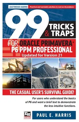 99 Tricks and Traps for Oracle Primavera P6 PPM Professional Updated for Version 21: The Casual User's Survival Guide Updated for Version 21