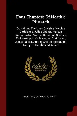 Cztery rozdziały Plutarcha Northa: Zawierające żywoty Kajusza Marcjusza Koriolana, Juliusza Cezara, Marka Antoniusza i Marka Brutusa jako źródła do Sh - Four Chapters of North's Plutarch: Containing the Lives of Caius Marcius Coriolanus, Julius Caesar, Marcus Antonius and Marcus Brutus as Sources to Sh