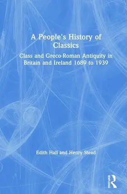 Ludowa historia klasyki: Klasa i starożytność grecko-rzymska w Wielkiej Brytanii i Irlandii w latach 1689-1939 - A People's History of Classics: Class and Greco-Roman Antiquity in Britain and Ireland 1689 to 1939