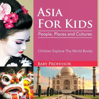 Azja dla dzieci: Ludzie, miejsca i kultury - książki dla dzieci odkrywające świat - Asia For Kids: People, Places and Cultures - Children Explore The World Books