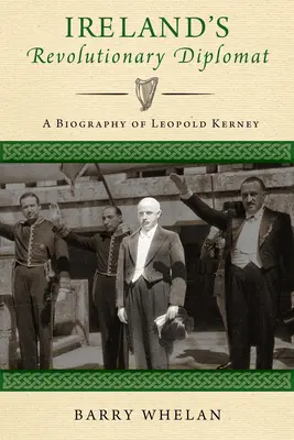 Irlandzki rewolucyjny dyplomata: Biografia Leopolda Kerneya - Ireland's Revolutionary Diplomat: A Biography of Leopold Kerney