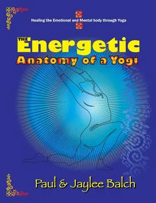 Energetyczna anatomia jogina: uzdrawianie ciała emocjonalnego i psychicznego poprzez jogę - The Energetic Anatomy of a Yogi: Healing the Emotional and Mental Body Through Yoga