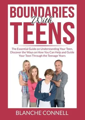 Granice z nastolatkami: The Essential Guide on Understanding Your Teen, Discover the Ways on How You Can Help and Guide Your Teen Through the - Boundaries With Teens: The Essential Guide on Understanding Your Teen, Discover the Ways on How You Can Help and Guide Your Teen Through the