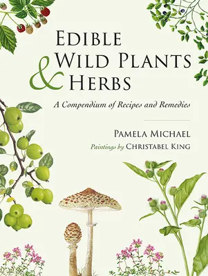 Jadalne dzikie rośliny i zioła: Kompendium przepisów i środków leczniczych - Edible Wild Plants and Herbs: A Compendium of Recipes and Remedies