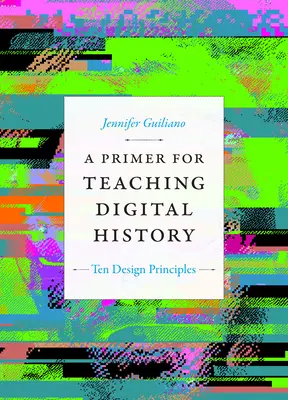 Elementarz nauczania historii cyfrowej: Dziesięć zasad projektowania - A Primer for Teaching Digital History: Ten Design Principles