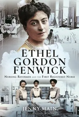 Ethel Gordon Fenwick: Reformatorka pielęgniarstwa i pierwsza zarejestrowana pielęgniarka - Ethel Gordon Fenwick: Nursing Reformer and the First Registered Nurse