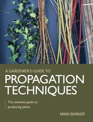 Przewodnik ogrodnika po technikach rozmnażania - niezbędny przewodnik po produkcji roślin - Gardener's Guide to Propagation Techniques - The essential guide to producing plants