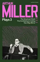 Arthur Miller Plays 3 - Amerykański zegar; Sufit arcybiskupa; Dwukierunkowe lustro - Arthur Miller Plays 3 - The American Clock; The Archbishop's Ceiling; Two-Way Mirror