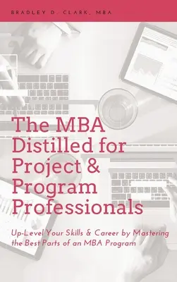 MBA Distilled for Project & Program Professionals: Podnieś swoje umiejętności i karierę, opanowując najlepsze elementy programu MBA - MBA Distilled for Project & Program Professionals: Up-Level Your Skills & Career by Mastering the Best Parts of an MBA Program