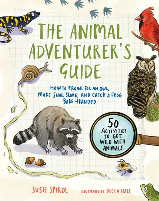 The Animal Adventurer's Guide: How to Prowl for an Owl, Make Snail Slime, and Catch a Frog Bare-Handed - 50 Acti Vities to Get Wild with Animals - The Animal Adventurer's Guide: How to Prowl for an Owl, Make Snail Slime, and Catch a Frog Bare-Handed--50 Acti Vities to Get Wild with Animals