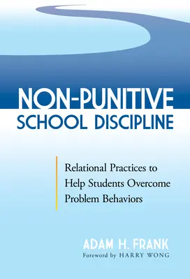 Bezkarna dyscyplina szkolna: Praktyki relacyjne pomagające uczniom przezwyciężyć zachowania problemowe - Non-Punitive School Discipline: Relational Practices to Help Students Overcome Problem Behaviors