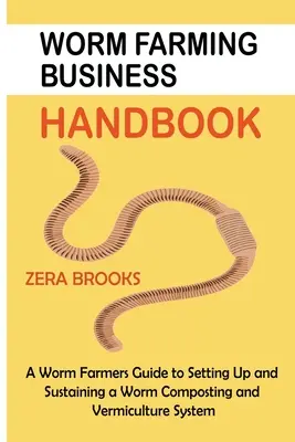 Worm Farming Business Handbook: A Worm Farmers Guide to Setting Up and Sustaining a Worm Composting and Vermiculture System (Przewodnik dla hodowców robaków po tworzeniu i utrzymywaniu systemu kompostowania i wermikultury robaków) - Worm Farming Business Handbook: A Worm Farmers Guide to Setting Up and Sustaining a Worm Composting and Vermiculture System