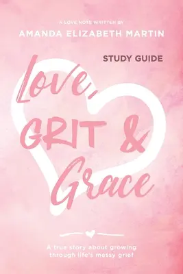 Love, Grit and Grace - Study Guide: Prawdziwa historia o dorastaniu przez nieuporządkowany smutek życia - Love, Grit and Grace - Study Guide: A true story about growing through life's messy grief