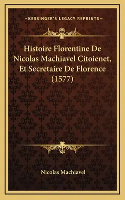 Histoire Florentine De Nicolas Machiavel Citoienet, Et Secretaire De Florence (1577)