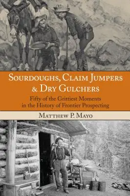 Sourdoughs, Claim Jumpers & Dry Gulchers: Pięćdziesiąt najcięższych momentów w historii poszukiwań przygód, wydanie pierwsze - Sourdoughs, Claim Jumpers & Dry Gulchers: Fifty Of The Grittiest Moments In The History Of Frontier Prospecting, First Edition