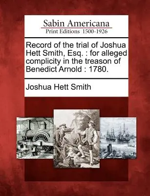 Zapis procesu Joshuy Hetta Smitha, Esq.: Za rzekomy współudział w zdradzie Benedicta Arnolda: 1780 r. - Record of the Trial of Joshua Hett Smith, Esq.: For Alleged Complicity in the Treason of Benedict Arnold: 1780.