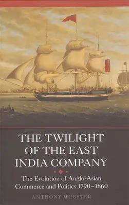 Zmierzch Kompanii Wschodnioindyjskiej: Ewolucja anglo-azjatyckiego handlu i polityki, 1790-1860 - The Twilight of the East India Company: The Evolution of Anglo-Asian Commerce and Politics, 1790-1860