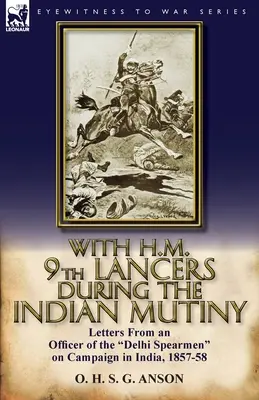 Z H.M. 9th Lancers podczas indyjskiego buntu: Listy oficera Delhi Spearmen z kampanii w Indiach w latach 1857-58 - With H.M. 9th Lancers During the Indian Mutiny: Letters from an Officer of the Delhi Spearmen on Campaign in India, 1857-58