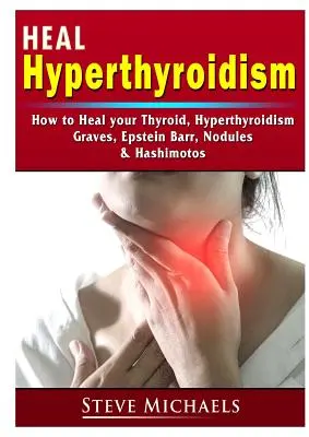 Wylecz swoją tarczycę: Leczenie nadczynności tarczycy, Gravesa-Basedowa, guzków, przyrostu masy ciała, Epsteina Barra i Hashimoto - Heal Your Thyroid: Treat Hyperthyroidism, Graves, Nodules, Weight Gain, Epstein Barr, & Hashimotos