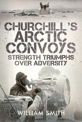 Arktyczne konwoje Churchilla: Siła zwycięża przeciwności losu - Churchill's Arctic Convoys: Strength Triumphs Over Adversity