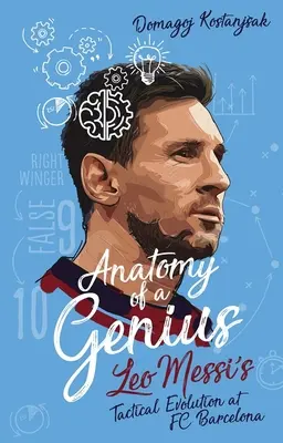 Anatomia geniuszu - taktyczna ewolucja Leo Messiego w Fc Barcelona - Anatomy of a Genius - Leo Messi's Tactical Evolution at Fc Barcelona