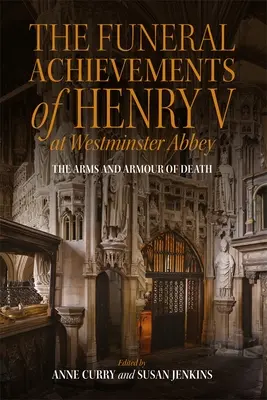 Osiągnięcia pogrzebowe Henryka V w Opactwie Westminsterskim: Broń i zbroja śmierci - The Funeral Achievements of Henry V at Westminster Abbey: The Arms and Armour of Death