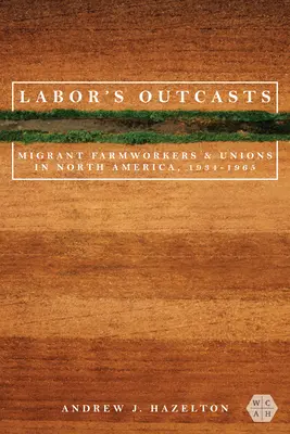 Wyrzutki pracy: Migrujący robotnicy rolni i związki zawodowe w Ameryce Północnej, 1934-1966 - Labor's Outcasts: Migrant Farmworkers and Unions in North America, 1934-1966
