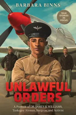 Bezprawne rozkazy: Portret dr Jamesa B. Williamsa, lotnika z Tuskegee, chirurga i aktywisty (Scholastic Focus) - Unlawful Orders: A Portrait of Dr. James B. Williams, Tuskegee Airman, Surgeon, and Activist (Scholastic Focus)