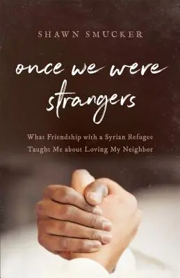 Once We Were Strangers: Czego przyjaźń z syryjskim uchodźcą nauczyła mnie o miłości bliźniego - Once We Were Strangers: What Friendship with a Syrian Refugee Taught Me about Loving My Neighbor