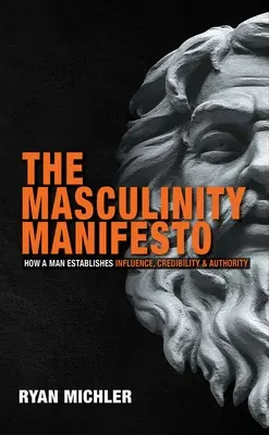 Manifest męskości: Jak mężczyzna buduje wpływy, wiarygodność i autorytet - The Masculinity Manifesto: How a Man Establishes Influence, Credibility and Authority
