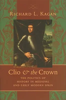 Clio & the Crown: Polityka historii w średniowiecznej i wczesnonowożytnej Hiszpanii - Clio & the Crown: The Politics of History in Medieval and Early Modern Spain