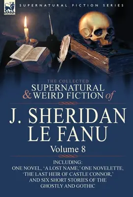 The Collected Supernatural and Weird Fiction of J. Sheridan Le Fanu: Volume 8-Including One Novel, 'a Lost Name', One Novelette, 'The Last Heir of CA - The Collected Supernatural and Weird Fiction of J. Sheridan Le Fanu: Volume 8-Including One Novel, 'a Lost Name, ' One Novelette, 'The Last Heir of CA