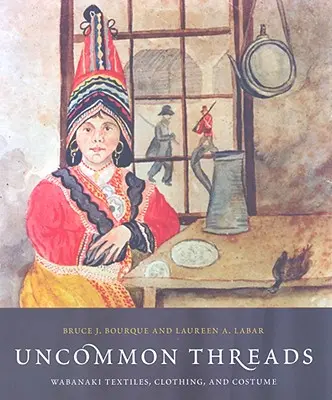 Uncommon Threads: Tekstylia, odzież i kostiumy Wabanaki - Uncommon Threads: Wabanaki Textiles, Clothing, and Costume