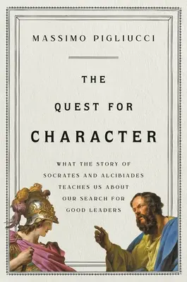 Poszukiwanie charakteru: Czego historia Sokratesa i Alcybiadesa uczy nas o poszukiwaniu dobrych przywódców - The Quest for Character: What the Story of Socrates and Alcibiades Teaches Us about Our Search for Good Leaders