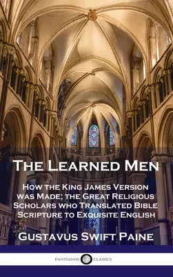 Uczeni ludzie: jak powstała wersja Króla Jakuba; wielcy uczeni religijni, którzy przetłumaczyli Pismo Święte na znakomity angielski - Learned Men: How the King James Version was Made; the Great Religious Scholars who Translated Bible Scripture to Exquisite English