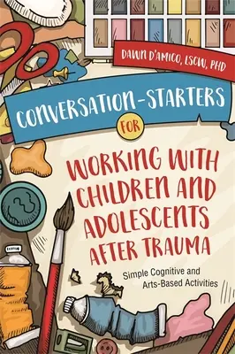 Ćwiczenia konwersacyjne do pracy z dziećmi i młodzieżą po traumie: Proste ćwiczenia poznawcze i artystyczne - Conversation-Starters for Working with Children and Adolescents After Trauma: Simple Cognitive and Arts-Based Activities