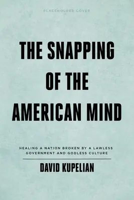 The Snapping of the American Mind: Uzdrowienie narodu złamanego przez bezprawny rząd i bezbożną kulturę - The Snapping of the American Mind: Healing a Nation Broken by a Lawless Government and Godless Culture
