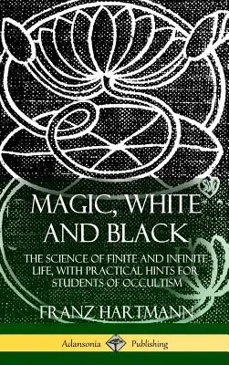 Magia, biała i czarna: Nauka o życiu skończonym i nieskończonym, z praktycznymi wskazówkami dla studentów okultyzmu (Hardcover) - Magic, White and Black: The Science of Finite and Infinite Life, with Practical Hints for Students of Occultism (Hardcover)