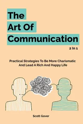 Sztuka komunikacji 2 w 1: praktyczne strategie, aby być bardziej charyzmatycznym i prowadzić bogate i szczęśliwe życie - The Art Of Communication 2 In 1: Practical Strategies To Be More Charismatic And Lead A Rich And Happy Life