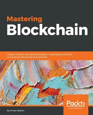 Mastering Blockchain: Głębszy wgląd w decentralizację, kryptografię, Bitcoin i popularne frameworki Blockchain - Mastering Blockchain: Deeper insights into decentralization, cryptography, Bitcoin, and popular Blockchain frameworks