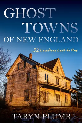 Ghost Towns of New England: Trzydzieści dwa miejsca utracone przez czas - Ghost Towns of New England: Thirty-Two Locations Lost to Time