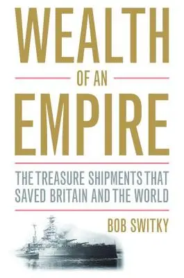 Bogactwo imperium: Transporty skarbów, które uratowały Wielką Brytanię i świat - Wealth of an Empire: The Treasure Shipments That Saved Britain and the World